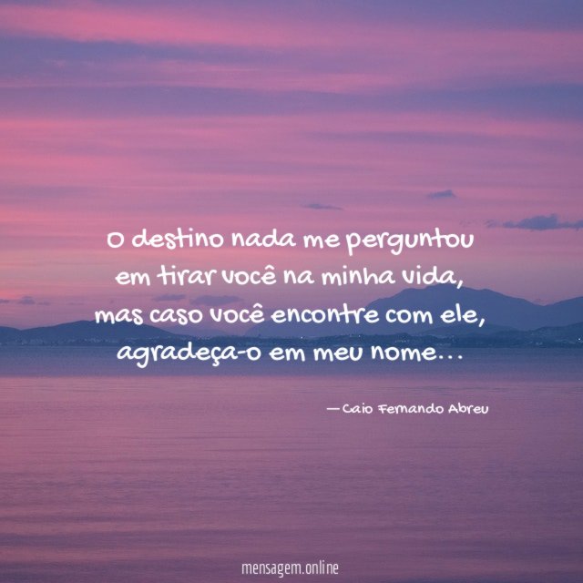 O destino nada me perguntou em tirar você na minha vida