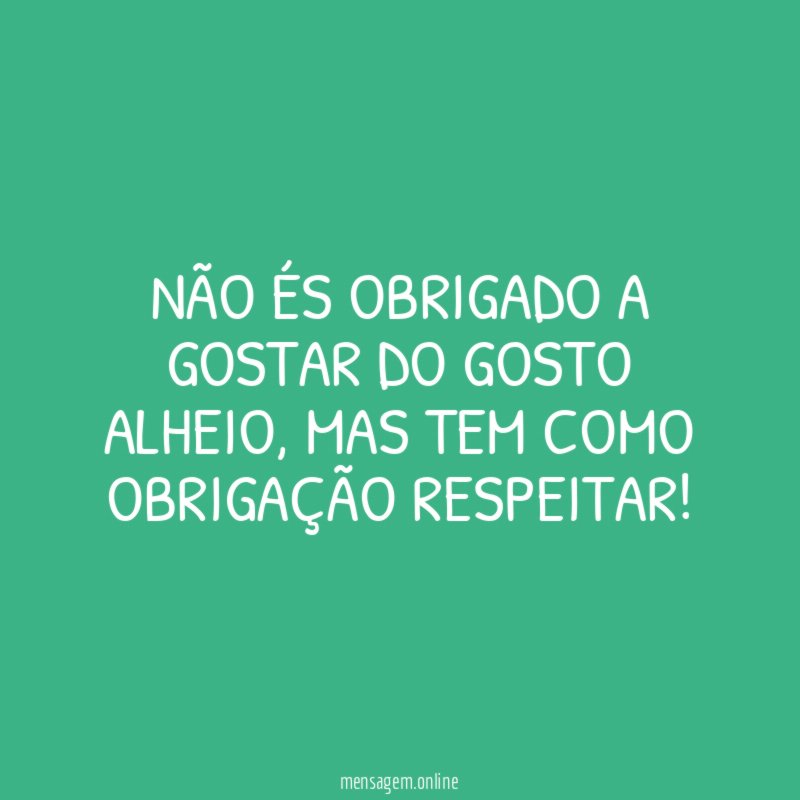 Não és obrigado a gostar do gosto alheio