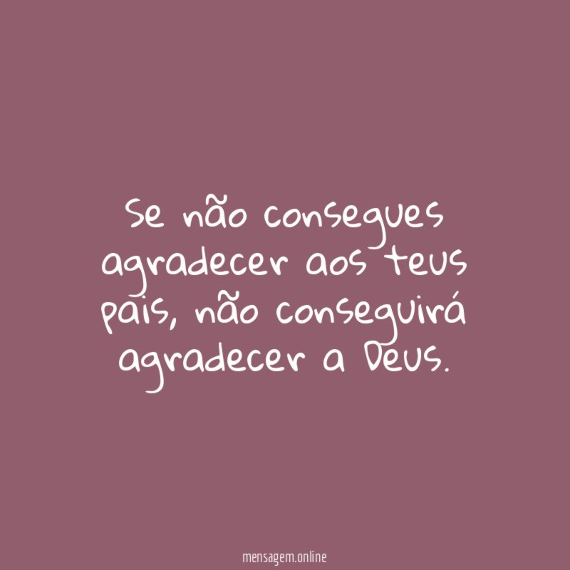 Se não consegues agradecer aos teus pais