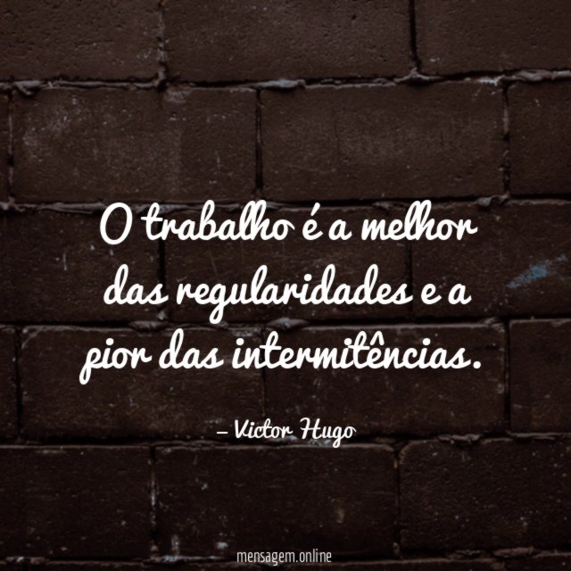 O trabalho é a melhor das regularidades e a pior das intermitências