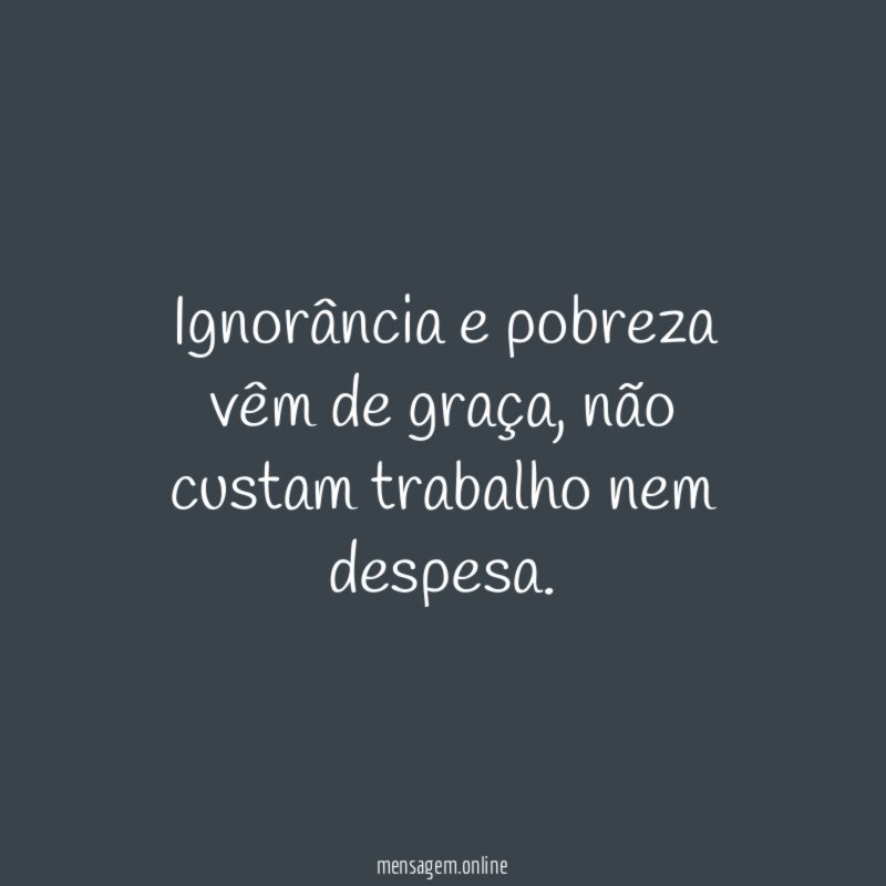 Ignorância e pobreza vêm de graça