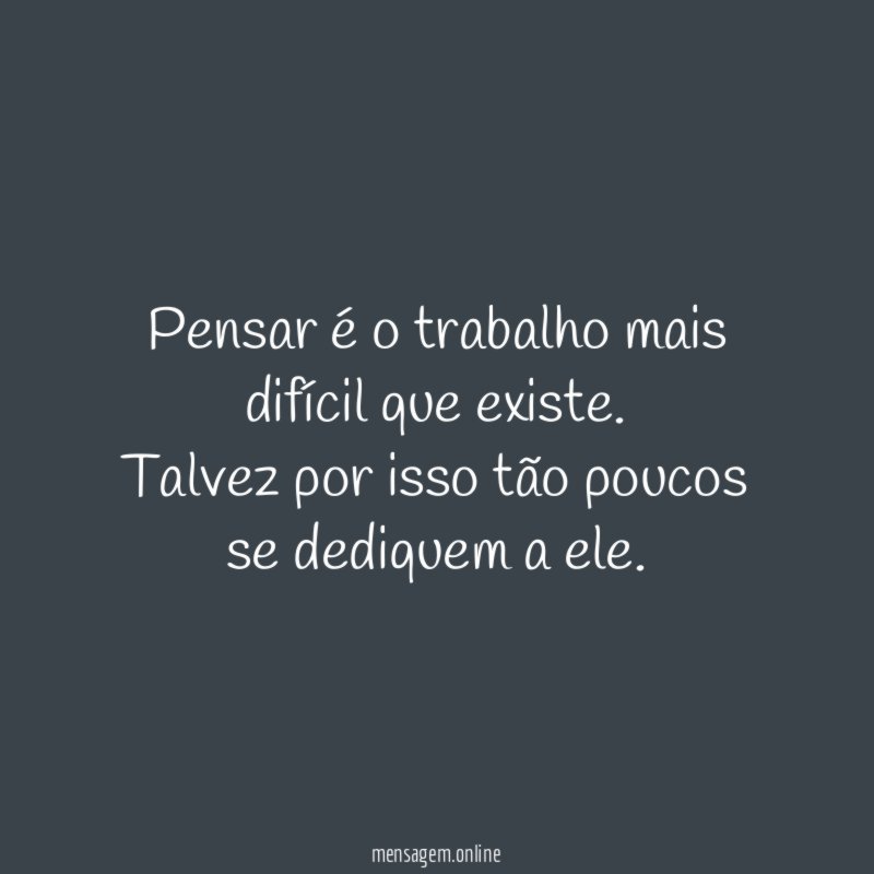 Pensar é o trabalho mais difícil que existe