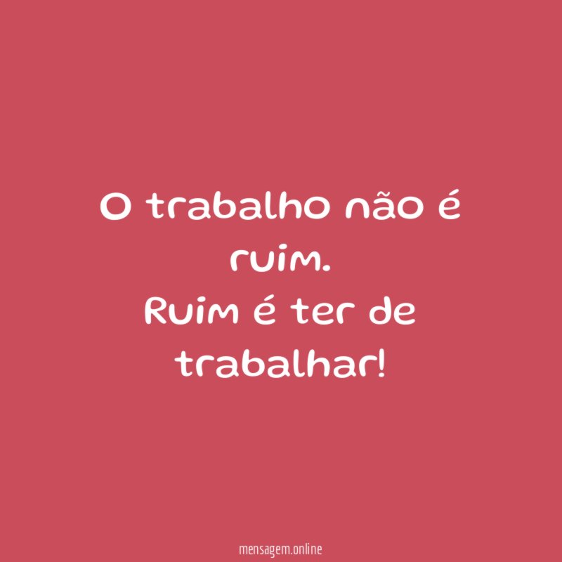 O trabalho não é ruim
