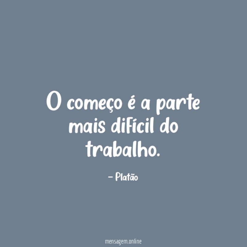 O começo é a parte mais difícil do trabalho