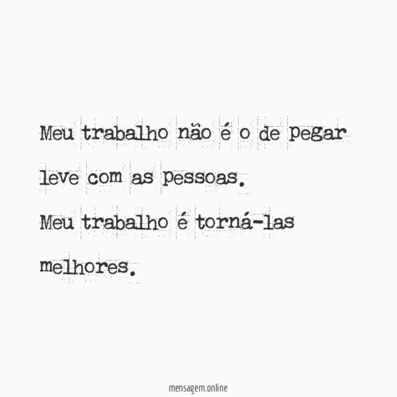 Meu trabalho não é o de pegar leve com as pessoas