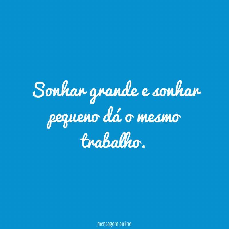 Sonhar grande e sonhar pequeno dá o mesmo trabalho