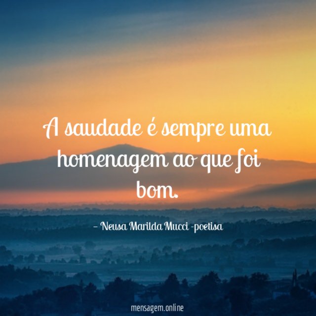 A saudade é sempre uma homenagem ao que foi bom