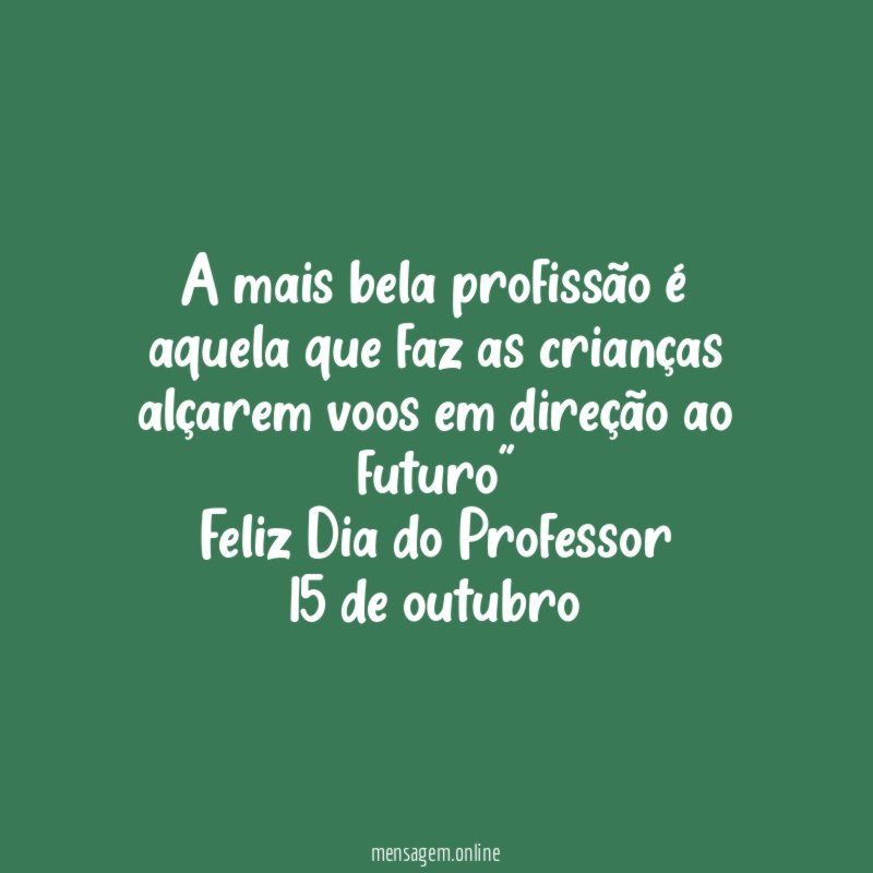 “A mais bela profissão é aquela que faz as crianças alçarem voos em direção ao futuro”