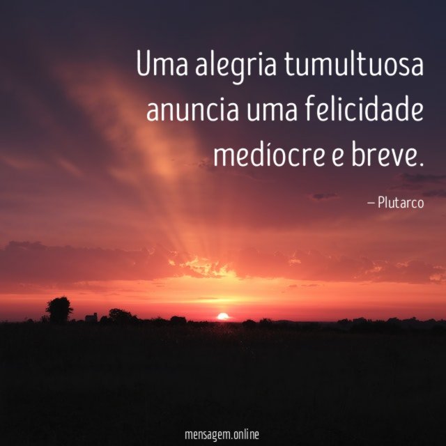 Uma alegria tumultuosa anuncia uma felicidade medíocre e breve