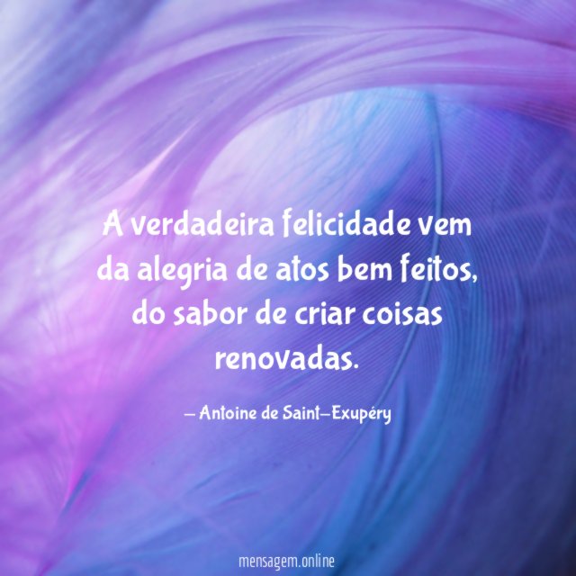 A verdadeira felicidade vem da alegria de atos bem feitos