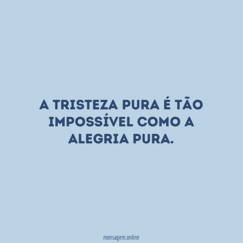A tristeza pura é tão impossível como a alegria pura