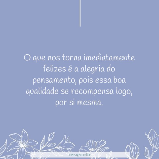 O que nos torna imediatamente felizes é a alegria do pensamento
