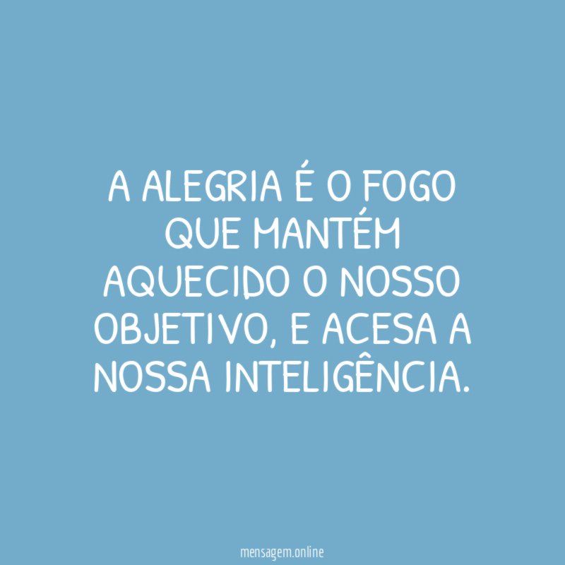A alegria é o fogo que mantém aquecido o nosso objetivo