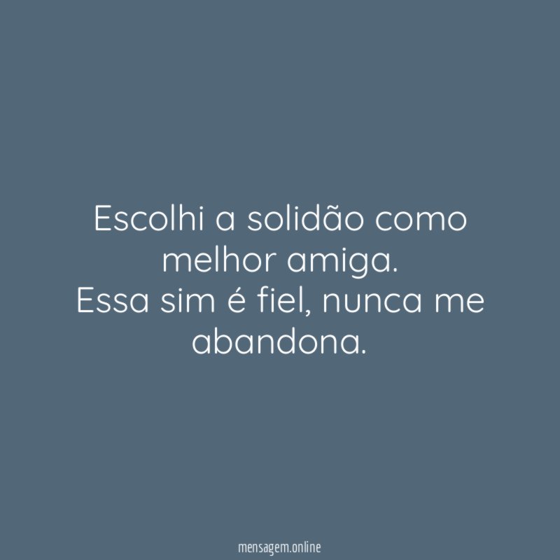 Escolhi a solidão como melhor amiga