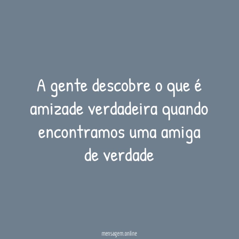A gente descobre o que é amizade verdadeira