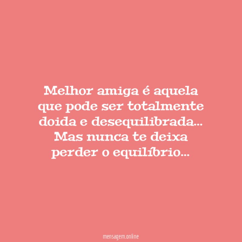 Melhor amiga é aquela que pode ser totalmente doida e desequilibrada