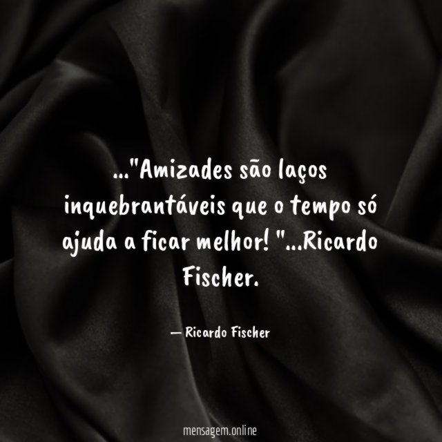 Amizades são laços inquebrantáveis que o tempo só