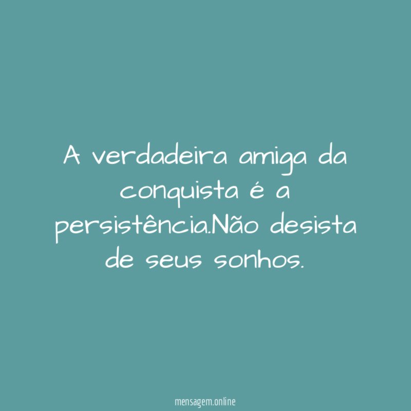 A verdadeira amiga da conquista é a persistência