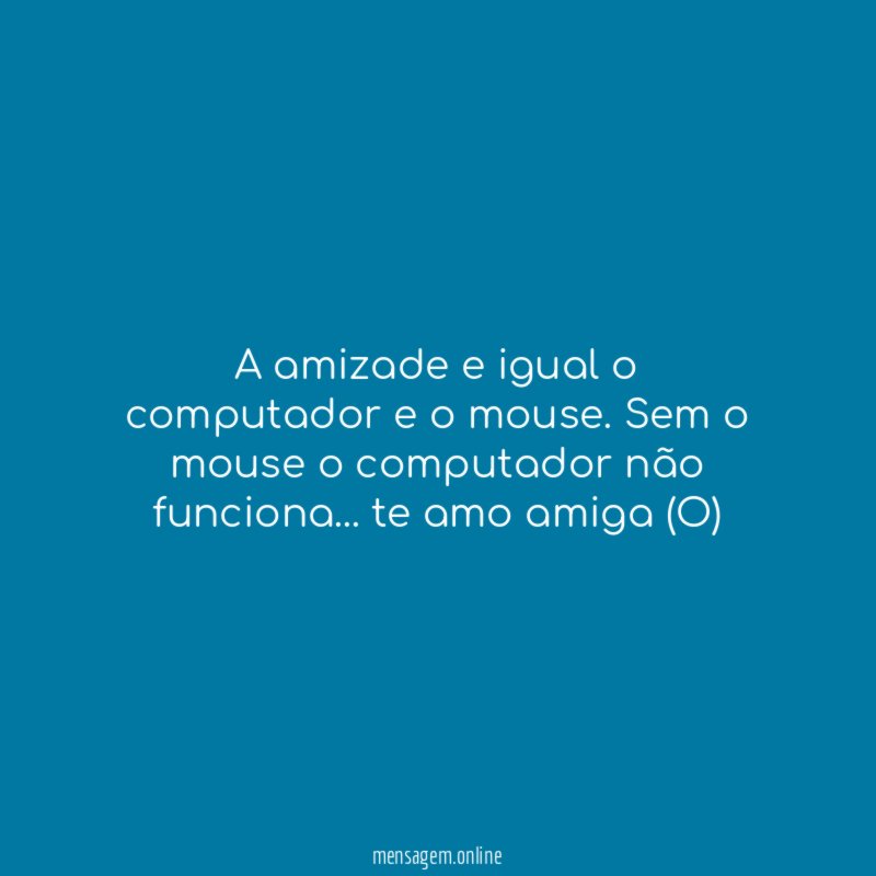 A amizade e igual o computador e o mouse