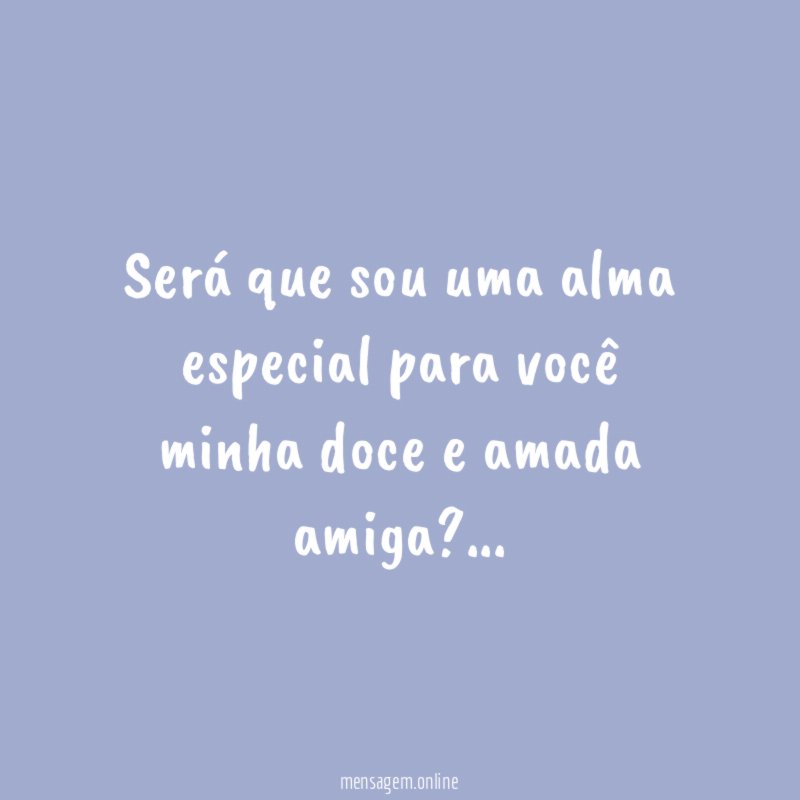 Será que sou uma alma especial para você