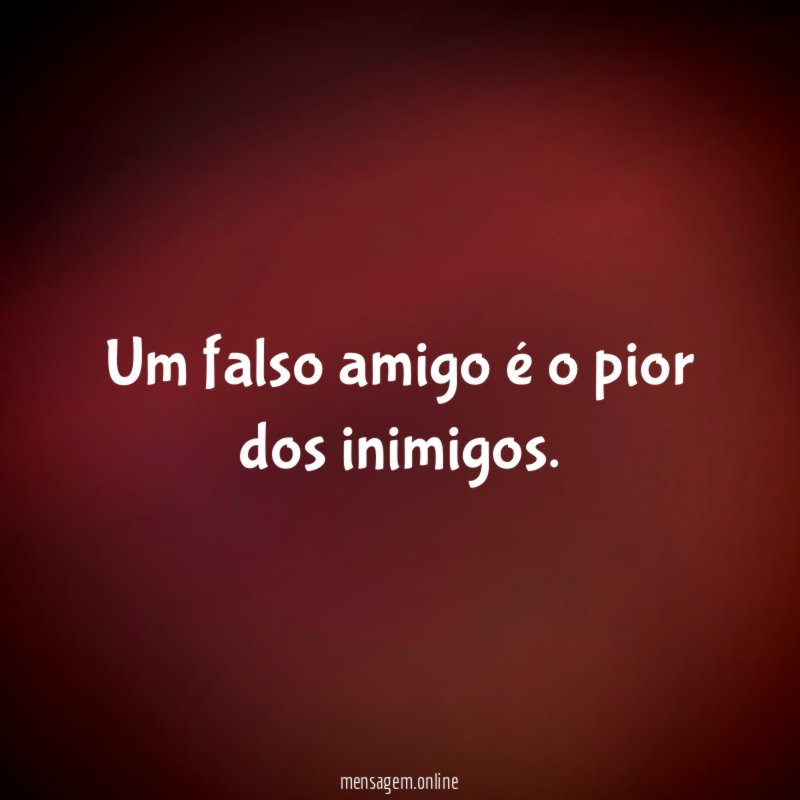 Um falso amigo é o pior dos inimigos