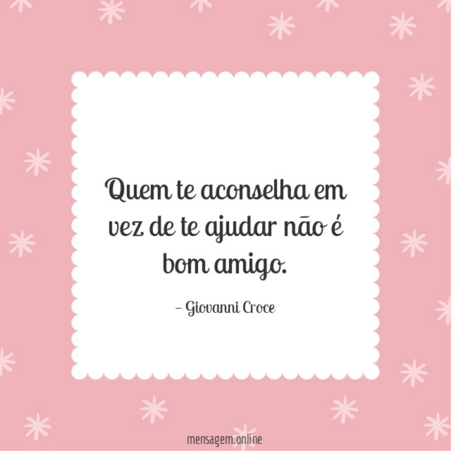Quem te aconselha em vez de te ajudar não é bom amigo
