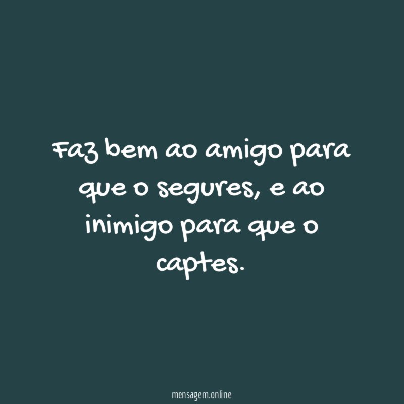 Faz bem ao amigo para que o segures