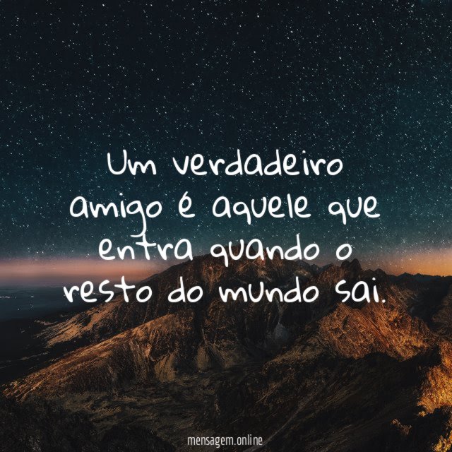 Um verdadeiro amigo é aquele que entra quando o resto do mundo sai