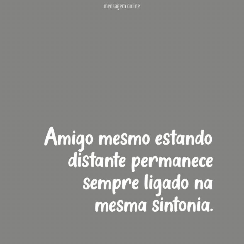 Amigo mesmo estando distante permanece sempre ligado na mesma sintonia