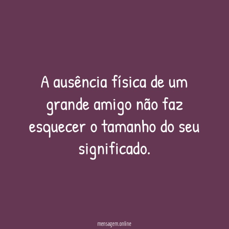 A ausência física de um grande amigo não