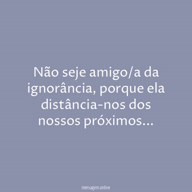 Não seje amigo/a da ignorância
