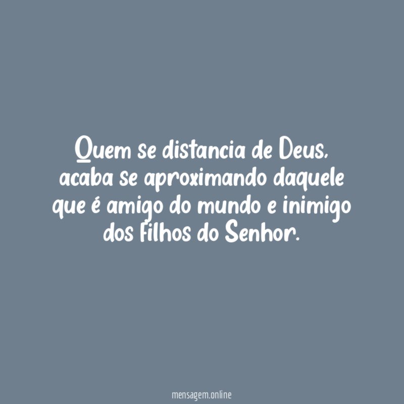 ❝Quem se distancia de Deus, acaba se aproximando daquele que é amigo do mundo e inimigo dos filhos do Senhor.❞