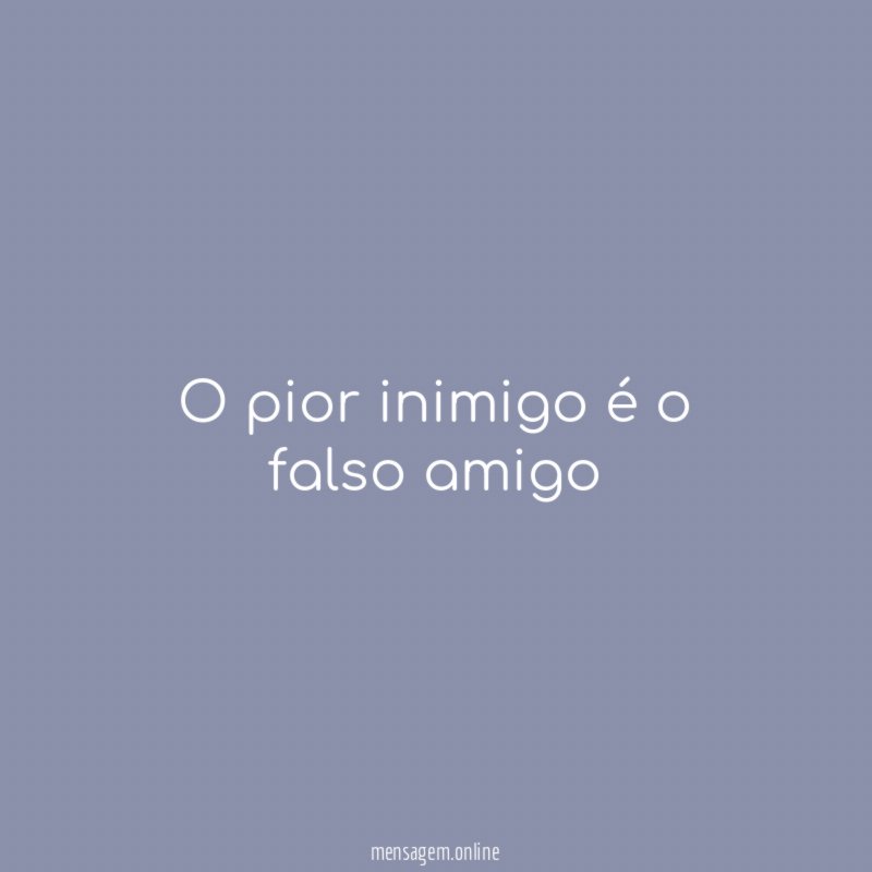 O pior inimigo é o falso amigo