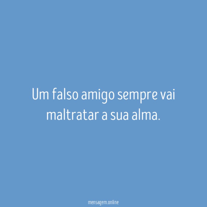 Um falso amigo sempre vai maltratar a sua alma