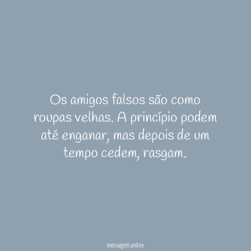 Os amigos falsos são como roupas velhas