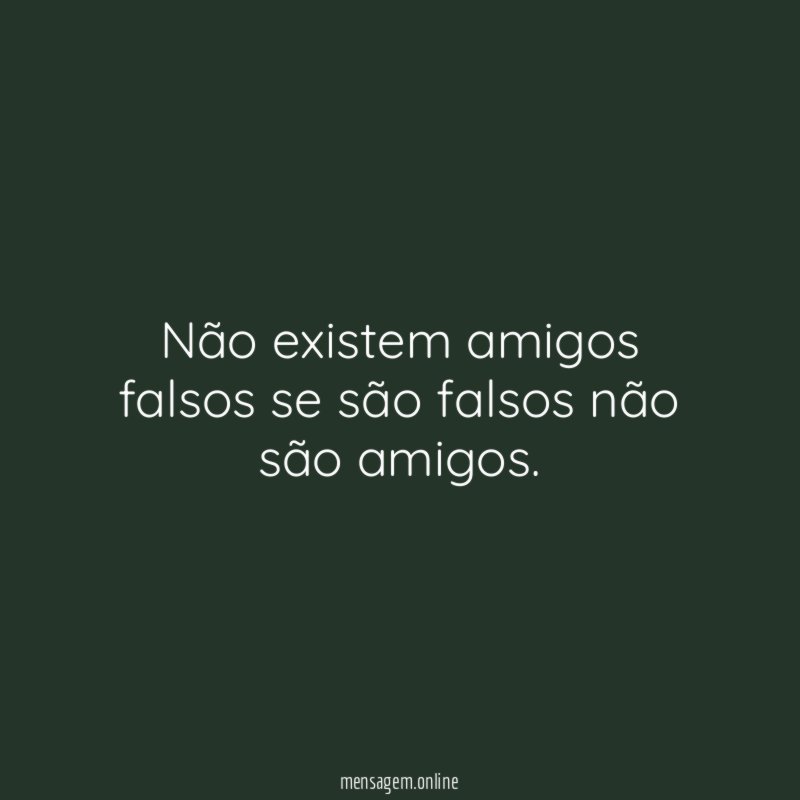 Não existem amigos falsos se são falsos não
