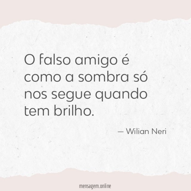 O falso amigo é como a sombra só nos segue quando tem brilho