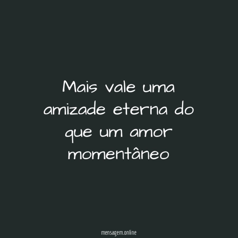 Mais vale uma amizade eterna do que um amor momentâneo