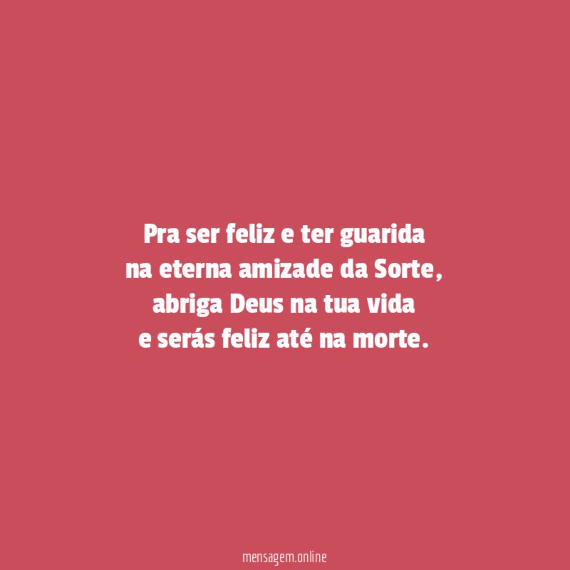 Pra ser feliz e ter guarida na eterna amizade da Sorte