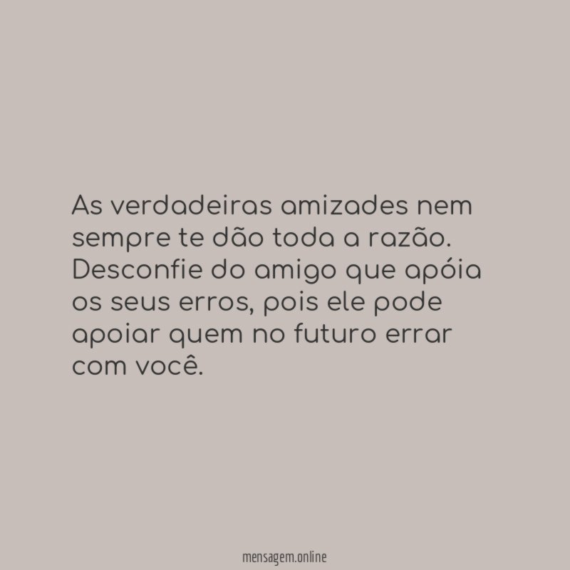 As verdadeiras amizades nem sempre te dão toda a razão