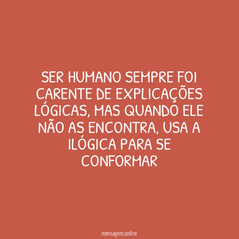 SER HUMANO SEMPRE FOI CARENTE DE EXPLICAÇÕES LÓGICAS