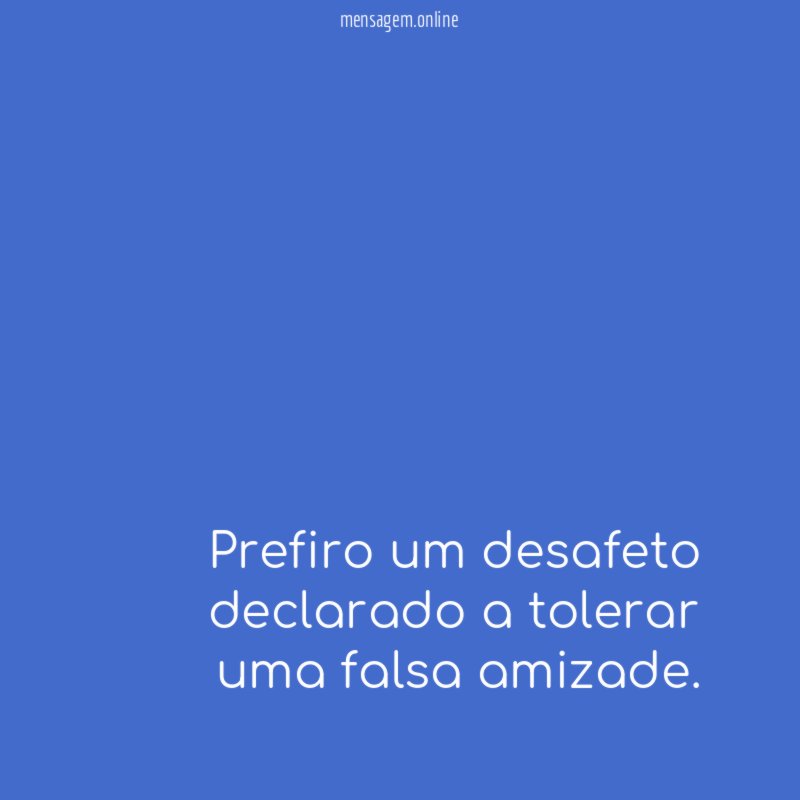 Prefiro um desafeto declarado a tolerar uma falsa amizade