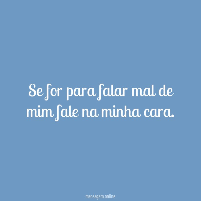 se for para falar mal de mim fale na minha cara