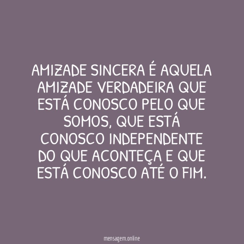 Amizade sincera é aquela amizade verdadeira que está conosco pelo que somos