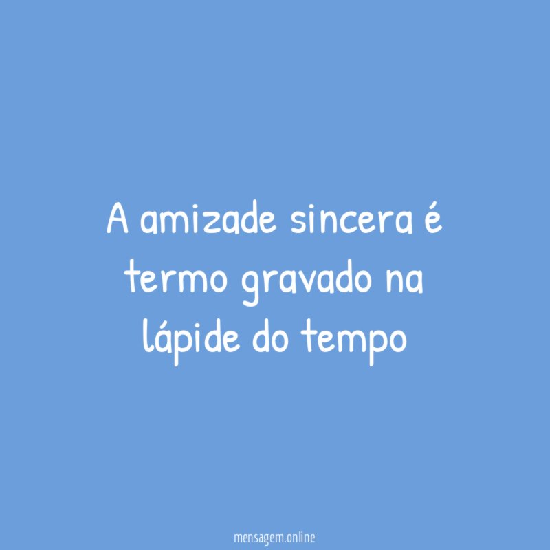 A amizade sincera é termo gravado na lápide do tempo