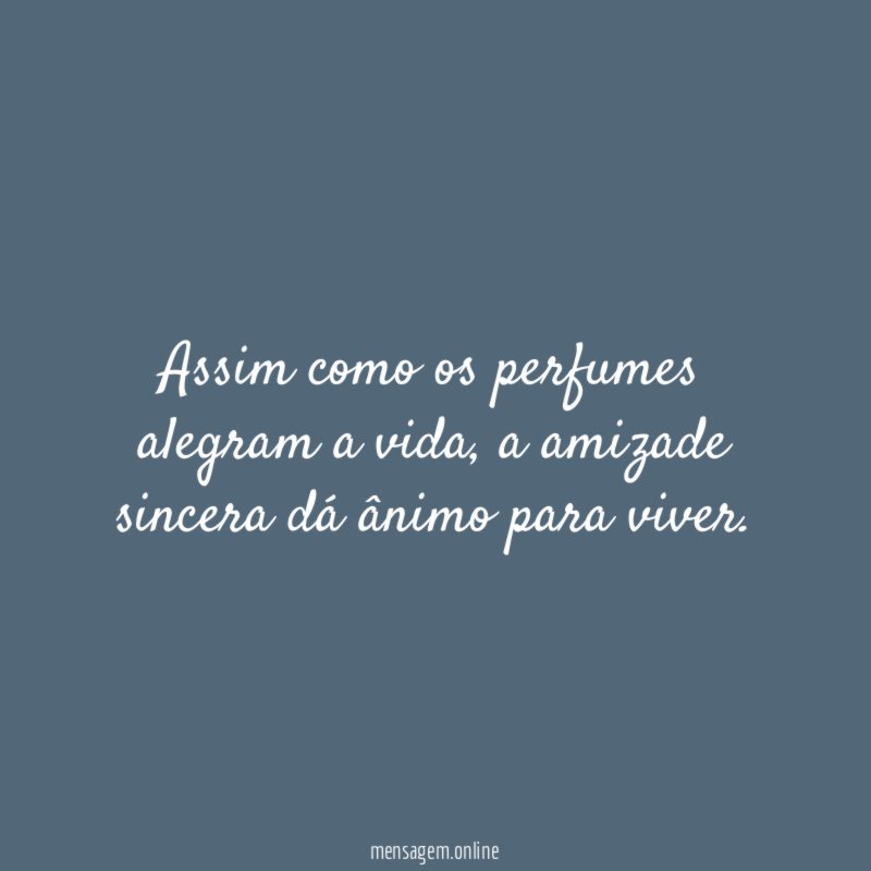 Assim como os perfumes alegram a vida