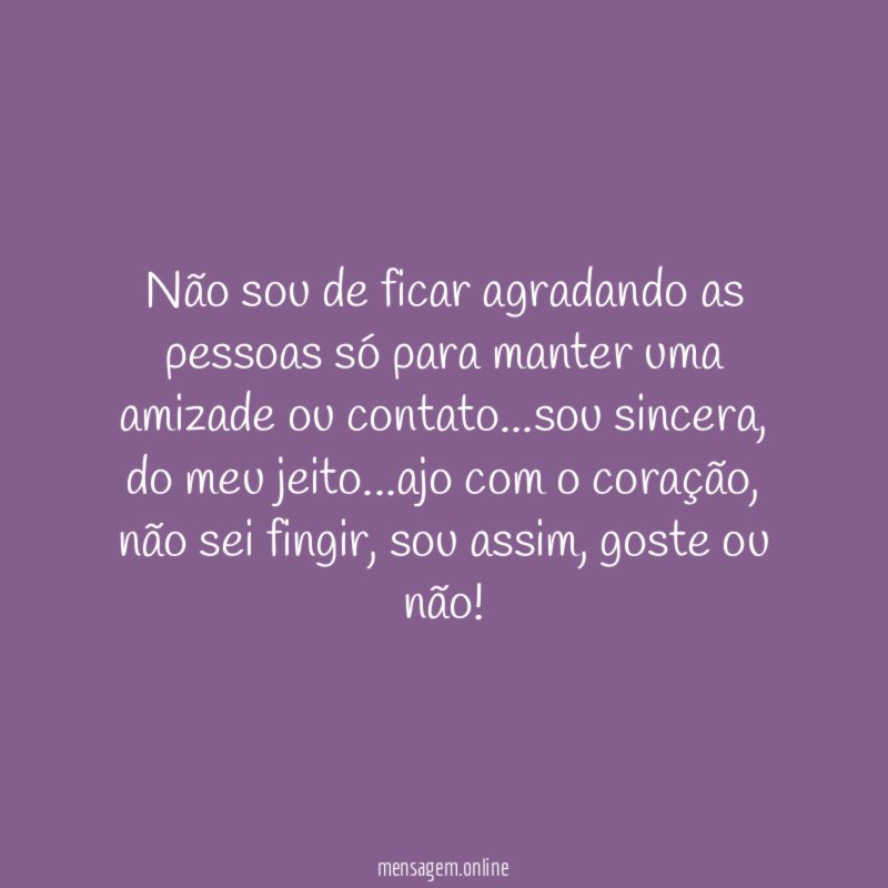 Não sou de ficar agradando as pessoas só