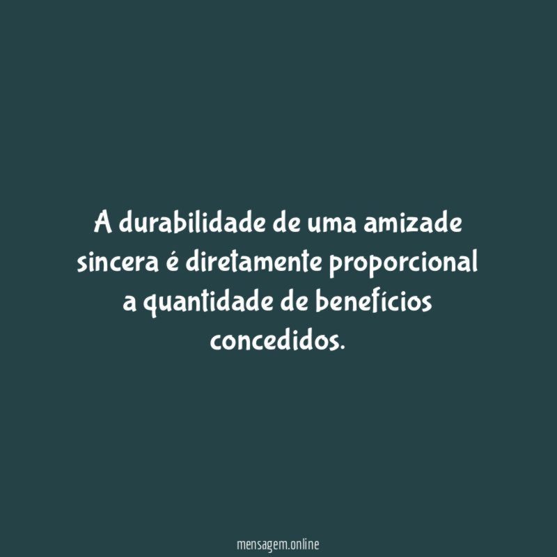 A durabilidade de uma amizade sincera é diretamente