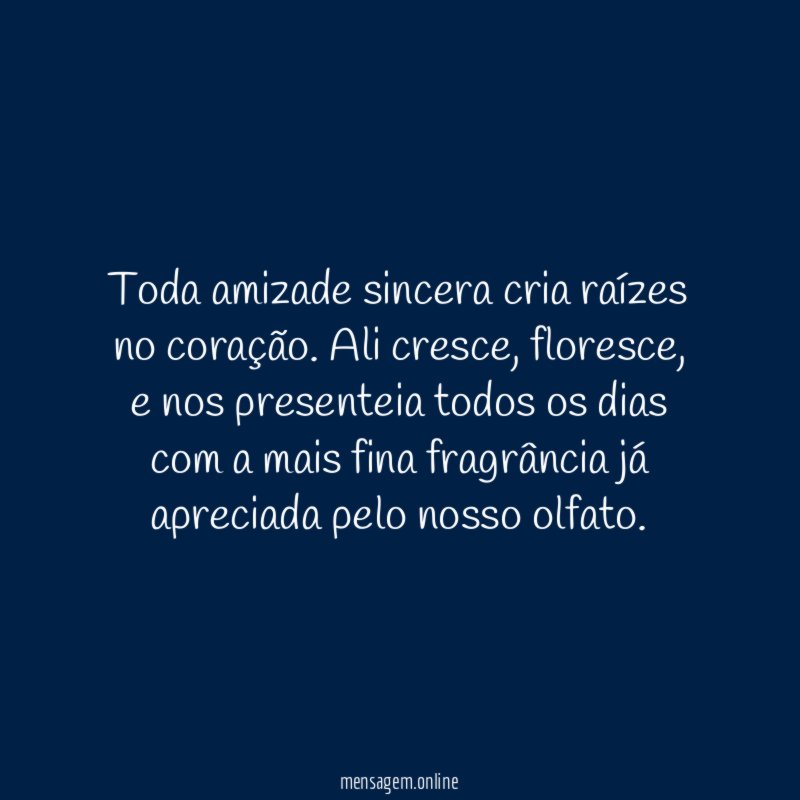 Toda amizade sincera cria raízes no coração