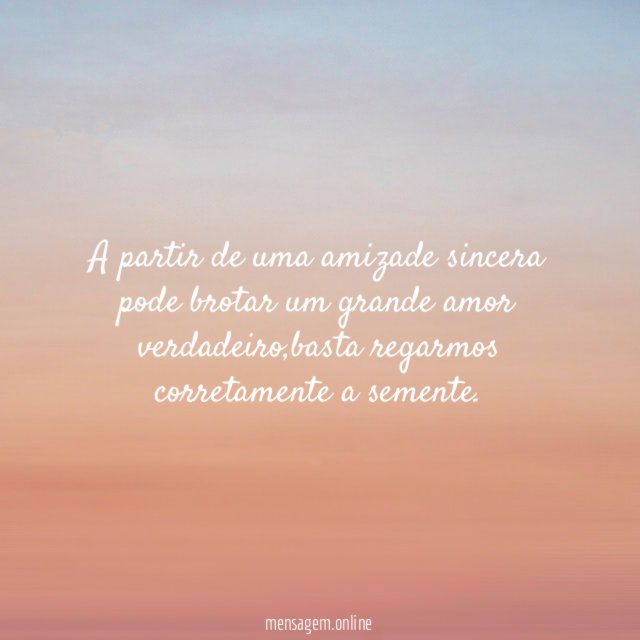 A partir de uma amizade sincera pode brotar um grande amor verdadeiro